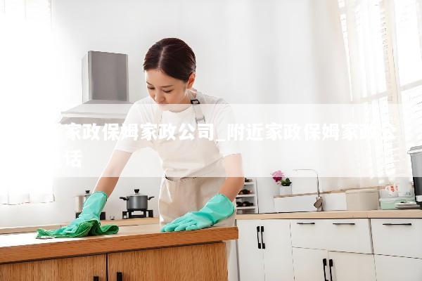 附近家政保姆家政公司_附近家政保姆家政公司电话