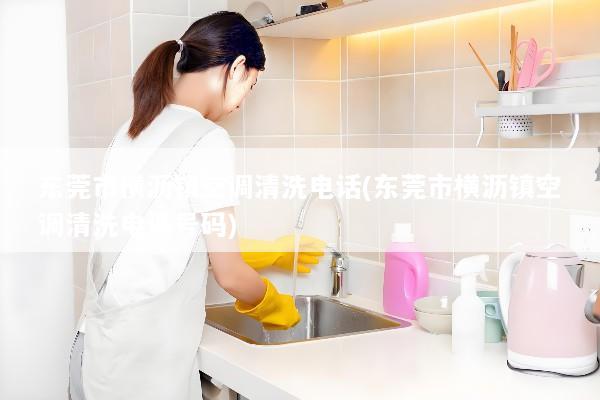 东莞市横沥镇空调清洗电话(东莞市横沥镇空调清洗电话号码)