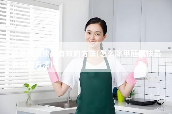 除甲醛最快最有效的方法(怎么除甲醛最快最有效的方法)