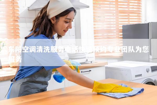 东阳空调清洗服务电话快速预约专业团队为您服务